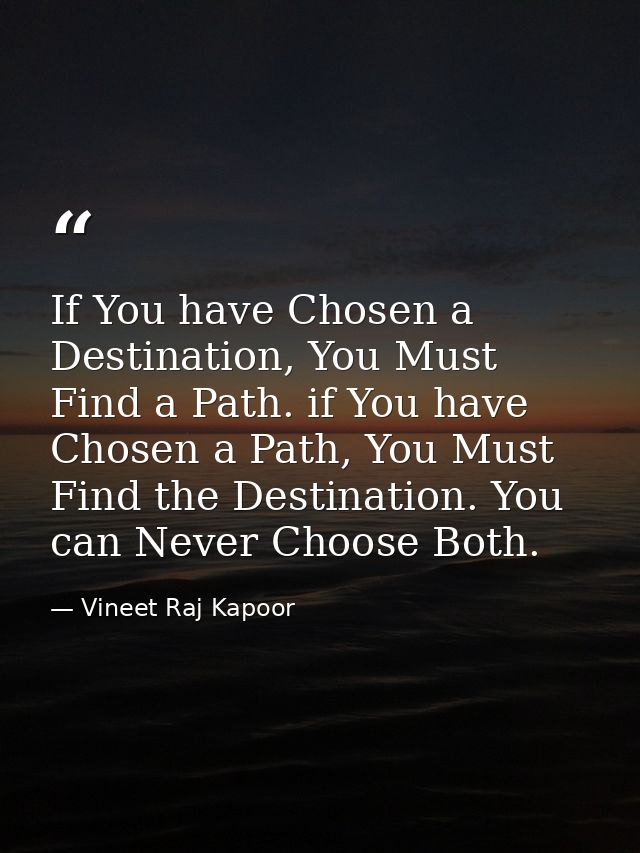 ​If You have Chosen a Destination, You Must Find a Path. if You have Chosen a Path, You Must Find the Destination. You c — Vineet Raj Kapoor