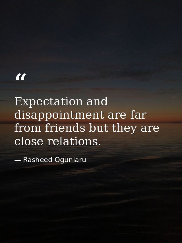 Expectation and disappointment are far from friends but they are close relations. — Rasheed Ogunlaru