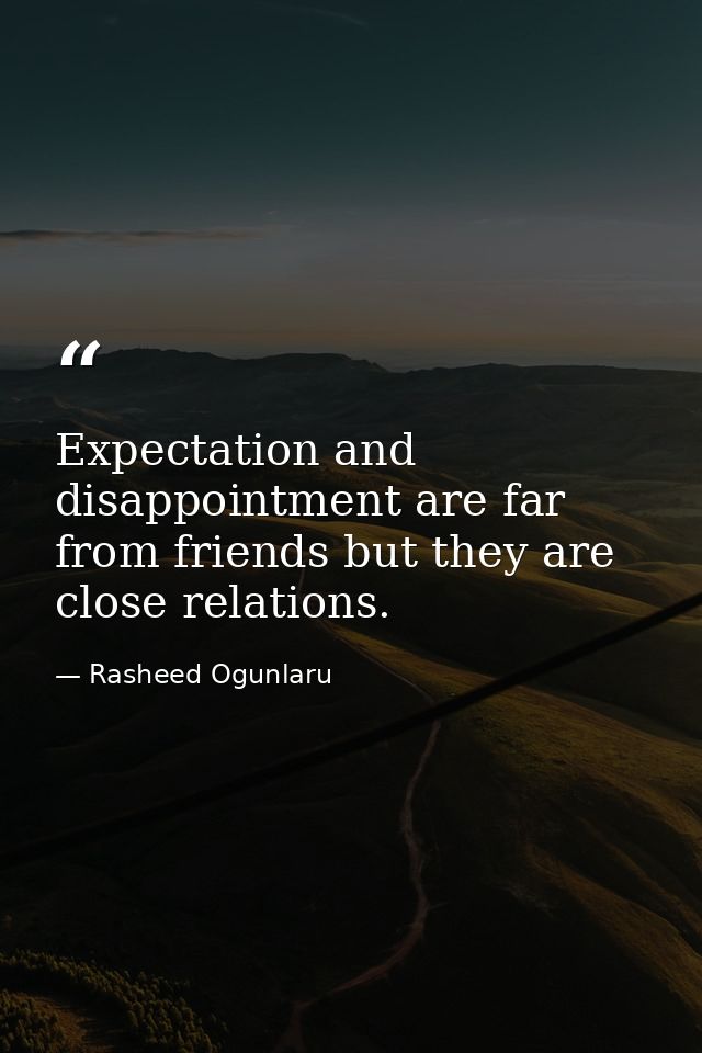 Expectation and disappointment are far from friends but they are close relations. — Rasheed Ogunlaru