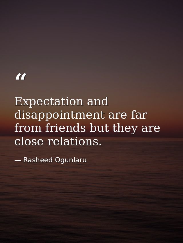 Expectation and disappointment are far from friends but they are close relations. — Rasheed Ogunlaru