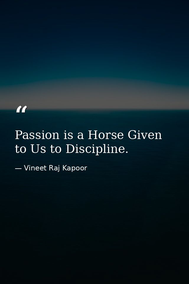Passion is a Horse Given to Us to Discipline. — Vineet Raj Kapoor