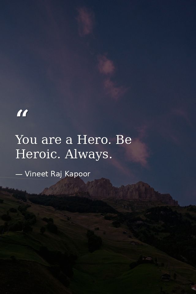 You are a Hero. Be Heroic. Always. — Vineet Raj Kapoor
