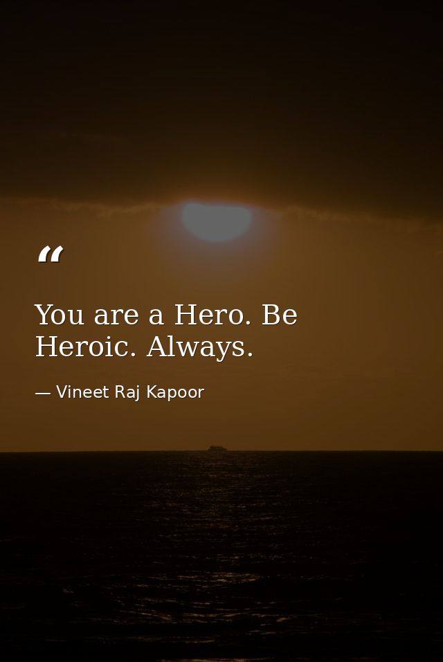 You are a Hero. Be Heroic. Always. — Vineet Raj Kapoor
