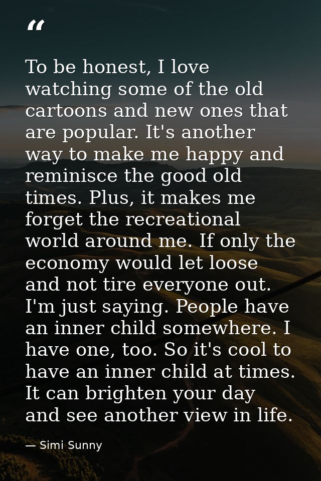 To be honest, I love watching some of the old cartoons and new ones that are popular. It's another way to make me happy  — Simi Sunny