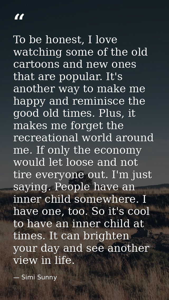 To be honest, I love watching some of the old cartoons and new ones that are popular. It's another way to make me happy  — Simi Sunny