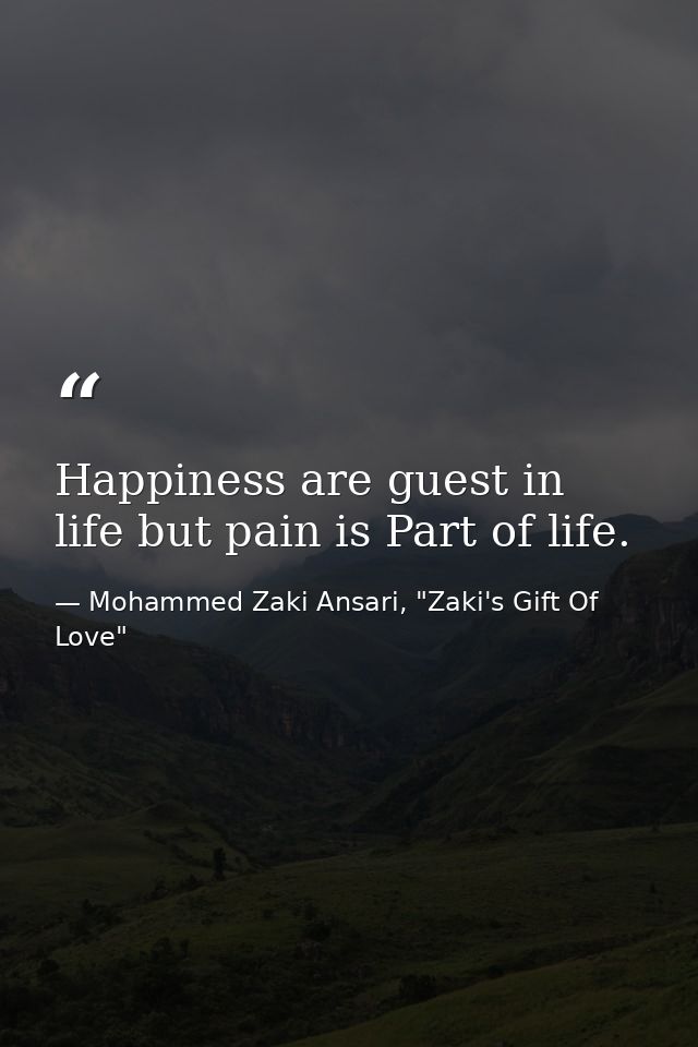 Happiness are guest in life but pain is Part of life. — Mohammed Zaki Ansari, "Zaki's Gift Of Love"