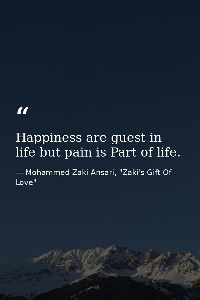 Happiness are guest in life but pain is Part of life. — Mohammed Zaki Ansari, "Zaki's Gift Of Love"
