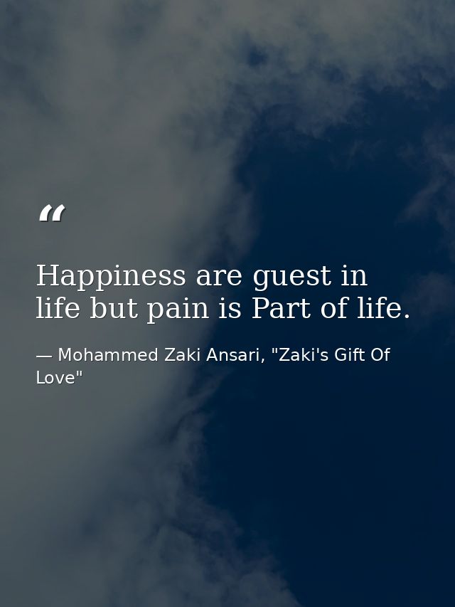 Happiness are guest in life but pain is Part of life. — Mohammed Zaki Ansari, "Zaki's Gift Of Love"