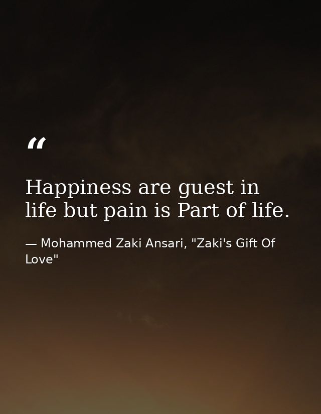 Happiness are guest in life but pain is Part of life. — Mohammed Zaki Ansari, "Zaki's Gift Of Love"