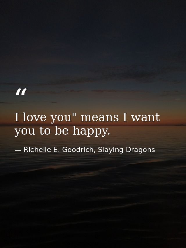 I love you" means I want you to be happy. — Richelle E. Goodrich, Slaying Dragons