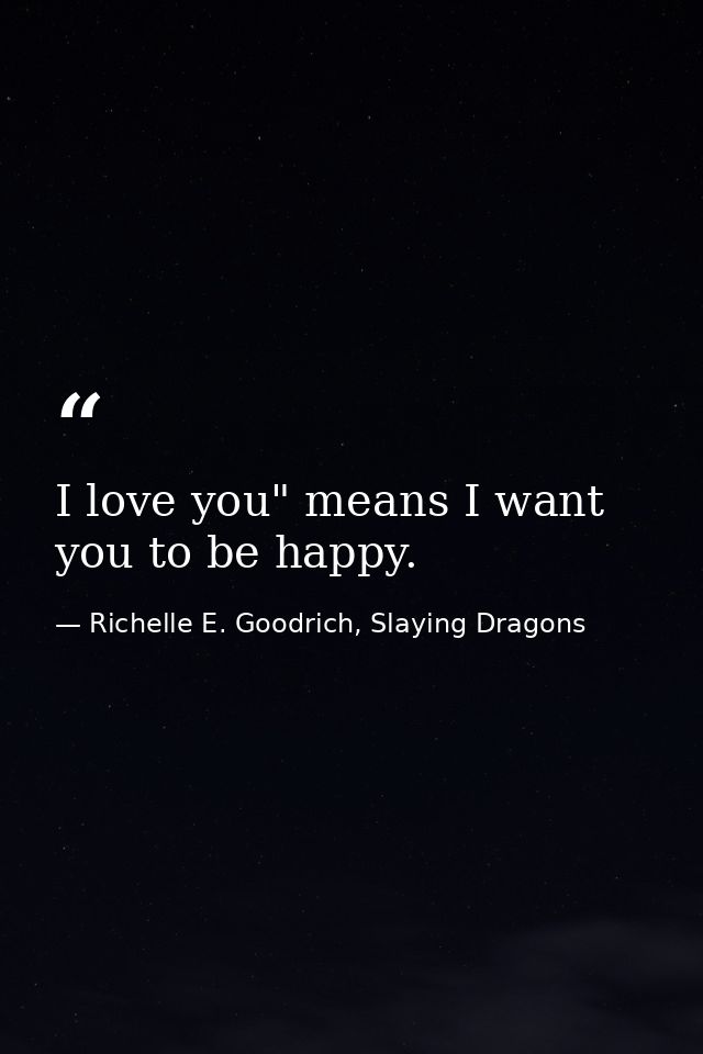 I love you" means I want you to be happy. — Richelle E. Goodrich, Slaying Dragons