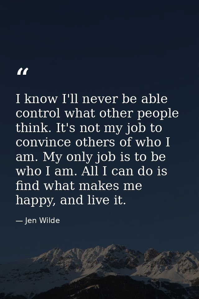 I know I'll never be able control what other people think. It's not my job to convince others of who I am. My only job i — Jen Wilde