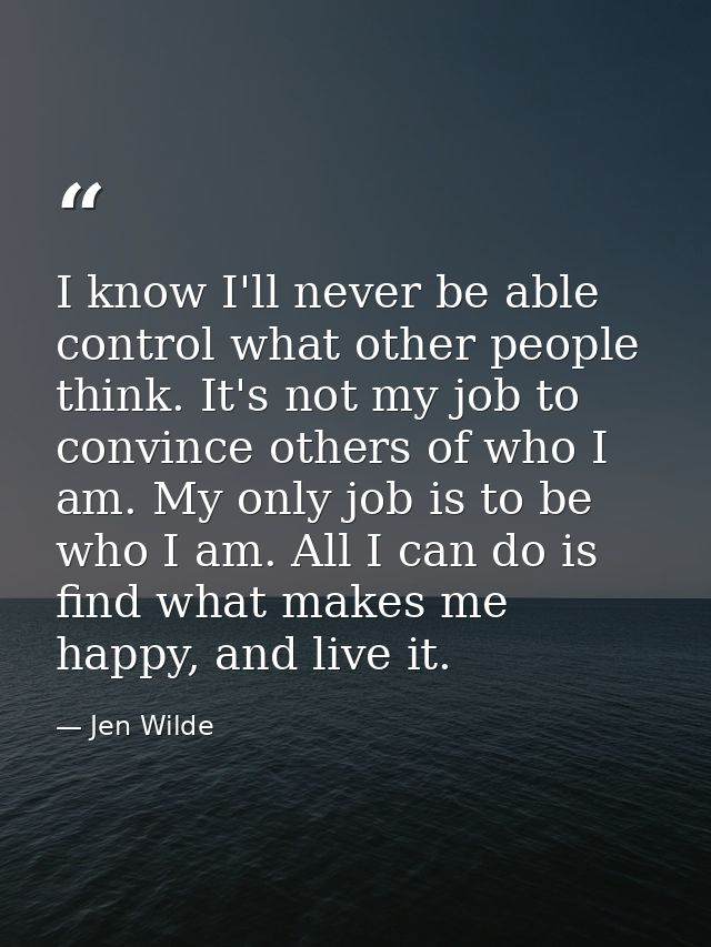 I know I'll never be able control what other people think. It's not my job to convince others of who I am. My only job i — Jen Wilde