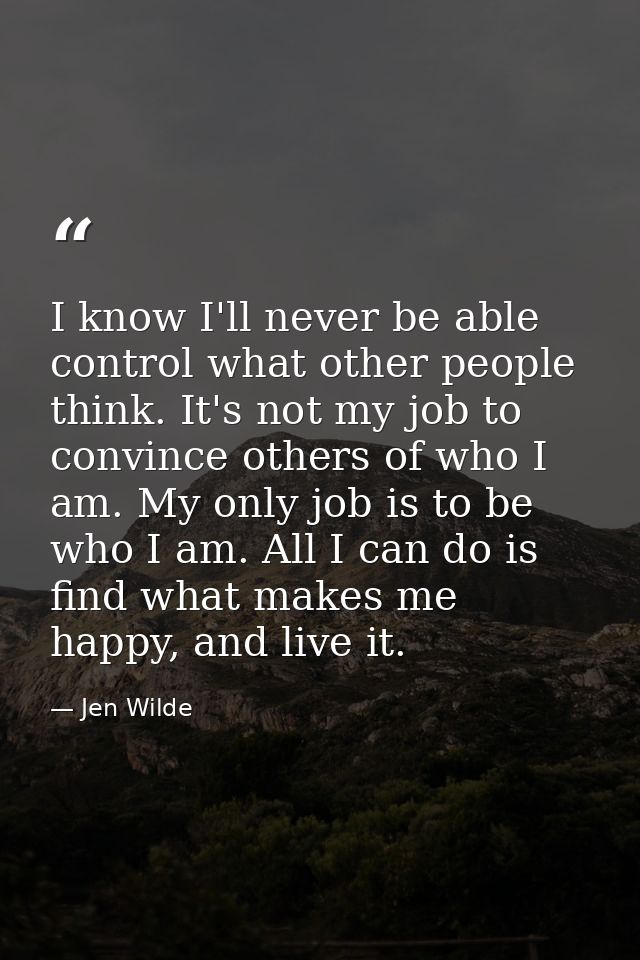 I know I'll never be able control what other people think. It's not my job to convince others of who I am. My only job i — Jen Wilde