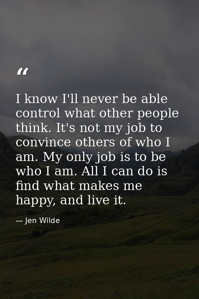 I know I'll never be able control what other people think. It's not my job to convince others of who I am. My only job i — Jen Wilde