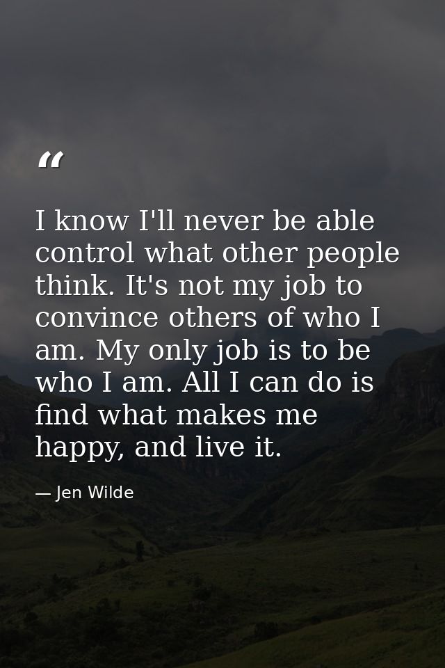 I know I'll never be able control what other people think. It's not my job to convince others of who I am. My only job i — Jen Wilde