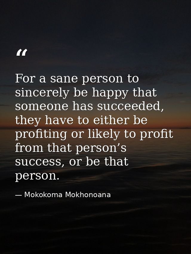 For a sane person to sincerely be happy that someone has succeeded, they have to either be profiting or likely to profit — Mokokoma Mokhonoana