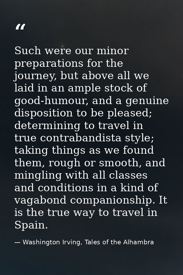 Such were our minor preparations for the journey, but above all we laid in an ample stock of good-humour, and a genuine  — Washington Irving, Tales of the Alhambra