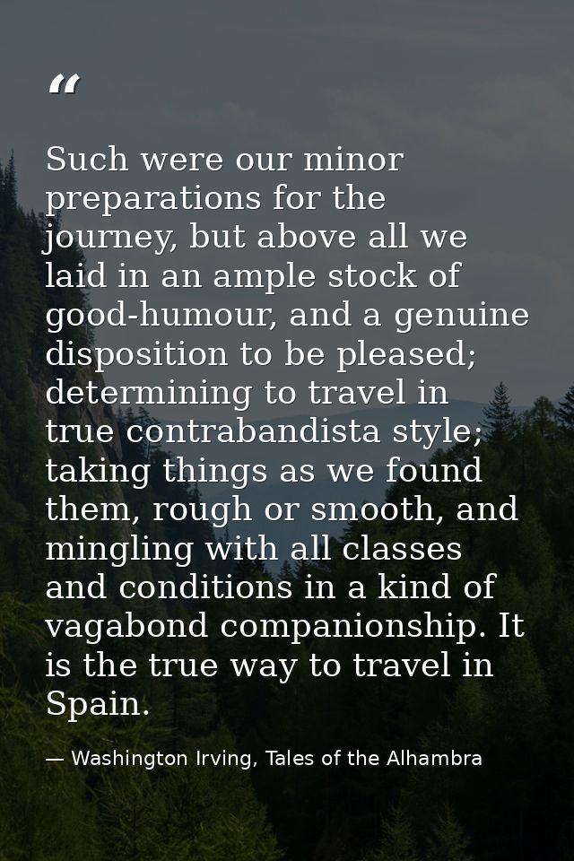 Such were our minor preparations for the journey, but above all we laid in an ample stock of good-humour, and a genuine  — Washington Irving, Tales of the Alhambra