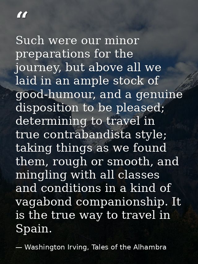 Such were our minor preparations for the journey, but above all we laid in an ample stock of good-humour, and a genuine  — Washington Irving, Tales of the Alhambra