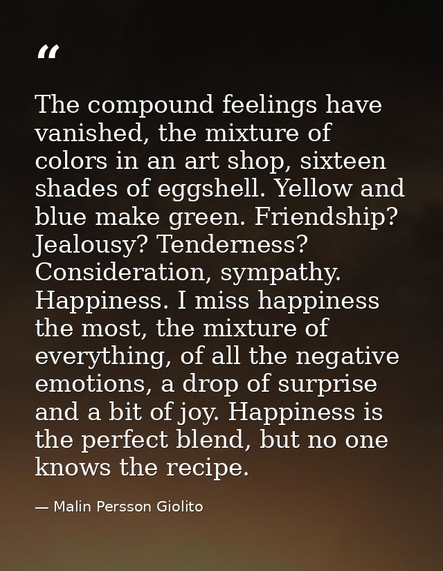 The compound feelings have vanished, the mixture of colors in an art shop, sixteen shades of eggshell. Yellow and blue m — Malin Persson Giolito