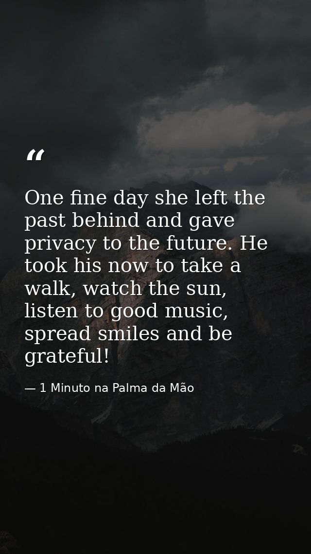 One fine day she left the past behind and gave privacy to the future. He took his now to take a walk, watch the sun, lis — 1 Minuto na Palma da Mão