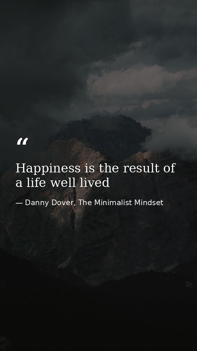 Happiness is the result of a life well lived — Danny Dover, The Minimalist Mindset