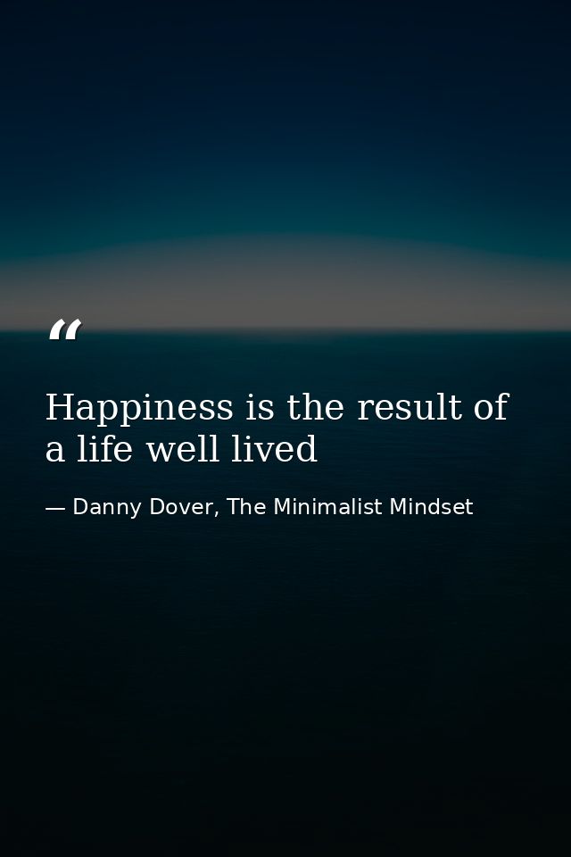 Happiness is the result of a life well lived — Danny Dover, The Minimalist Mindset