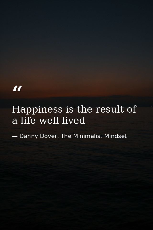 Happiness is the result of a life well lived — Danny Dover, The Minimalist Mindset