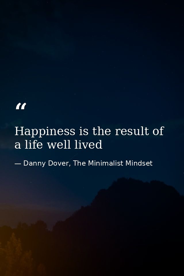 Happiness is the result of a life well lived — Danny Dover, The Minimalist Mindset