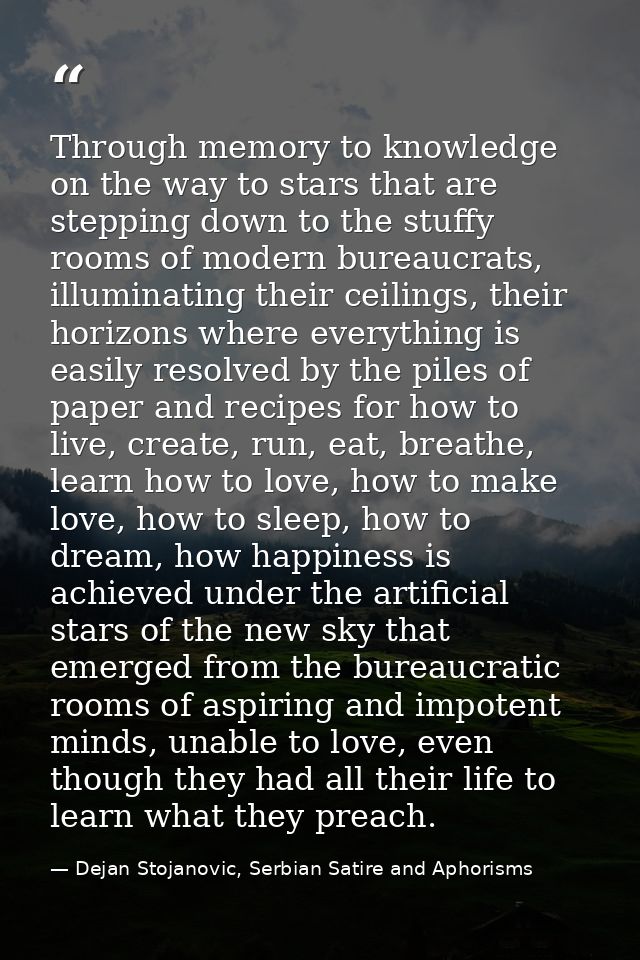 Through memory to knowledge on the way to stars that are stepping down to the stuffy rooms of modern bureaucrats, illumi — Dejan Stojanovic, Serbian Satire and Aphorisms