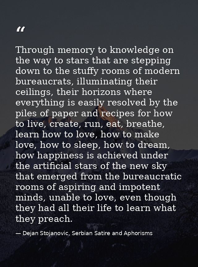 Through memory to knowledge on the way to stars that are stepping down to the stuffy rooms of modern bureaucrats, illumi — Dejan Stojanovic, Serbian Satire and Aphorisms
