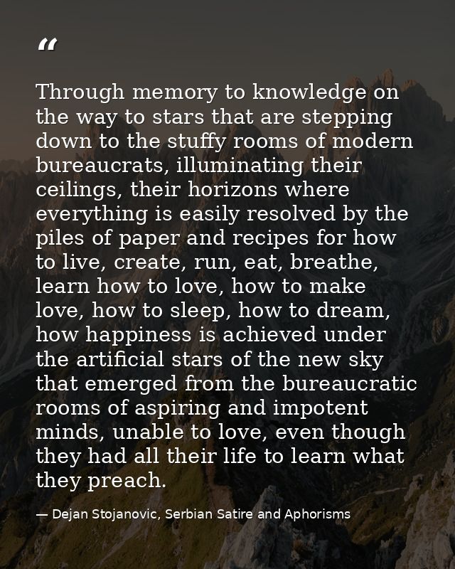 Through memory to knowledge on the way to stars that are stepping down to the stuffy rooms of modern bureaucrats, illumi — Dejan Stojanovic, Serbian Satire and Aphorisms