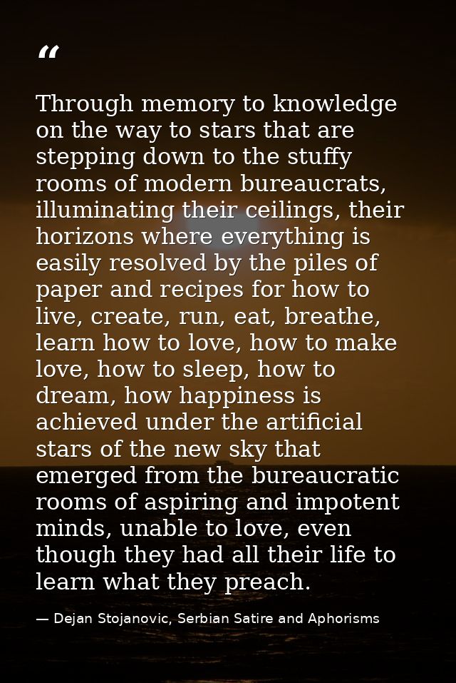 Through memory to knowledge on the way to stars that are stepping down to the stuffy rooms of modern bureaucrats, illumi — Dejan Stojanovic, Serbian Satire and Aphorisms