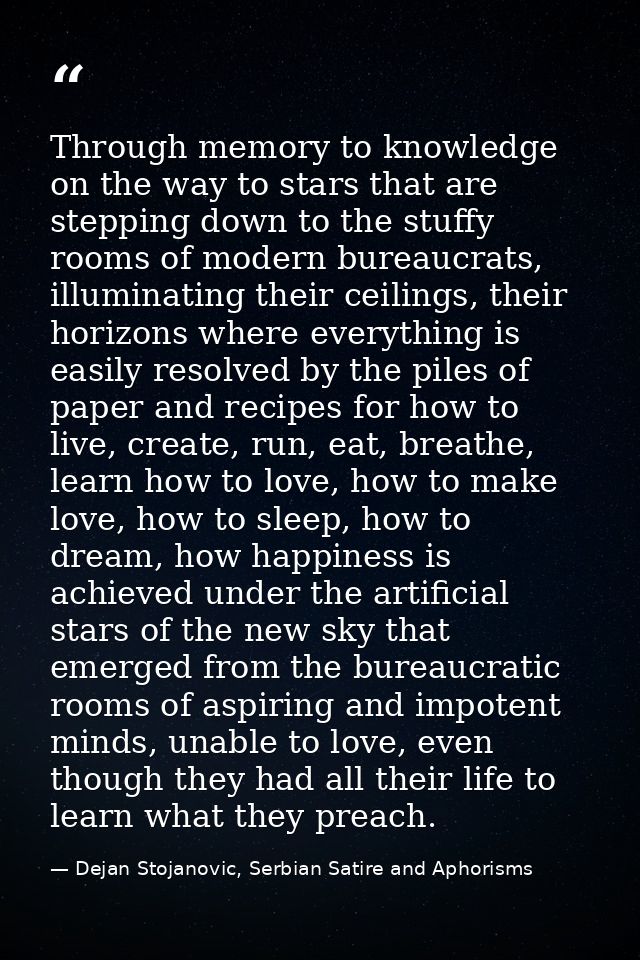 Through memory to knowledge on the way to stars that are stepping down to the stuffy rooms of modern bureaucrats, illumi — Dejan Stojanovic, Serbian Satire and Aphorisms