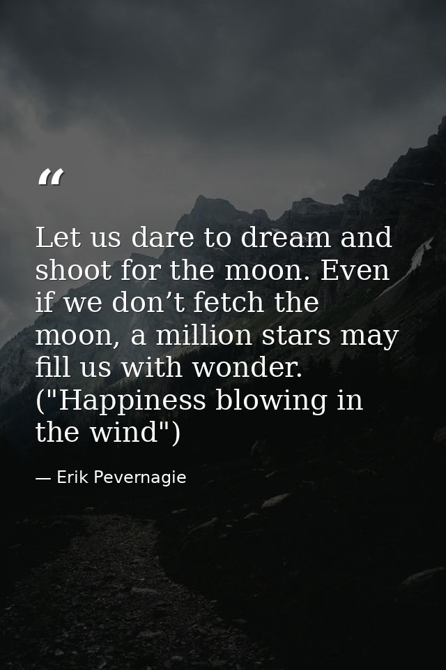 Let us dare to dream and shoot for the moon. Even if we don’t fetch the moon, a million stars may fill us with wonder. ( — Erik Pevernagie