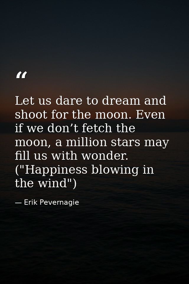 Let us dare to dream and shoot for the moon. Even if we don’t fetch the moon, a million stars may fill us with wonder. ( — Erik Pevernagie