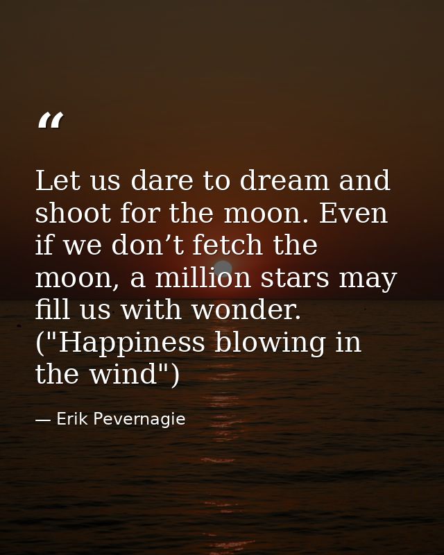 Let us dare to dream and shoot for the moon. Even if we don’t fetch the moon, a million stars may fill us with wonder. ( — Erik Pevernagie