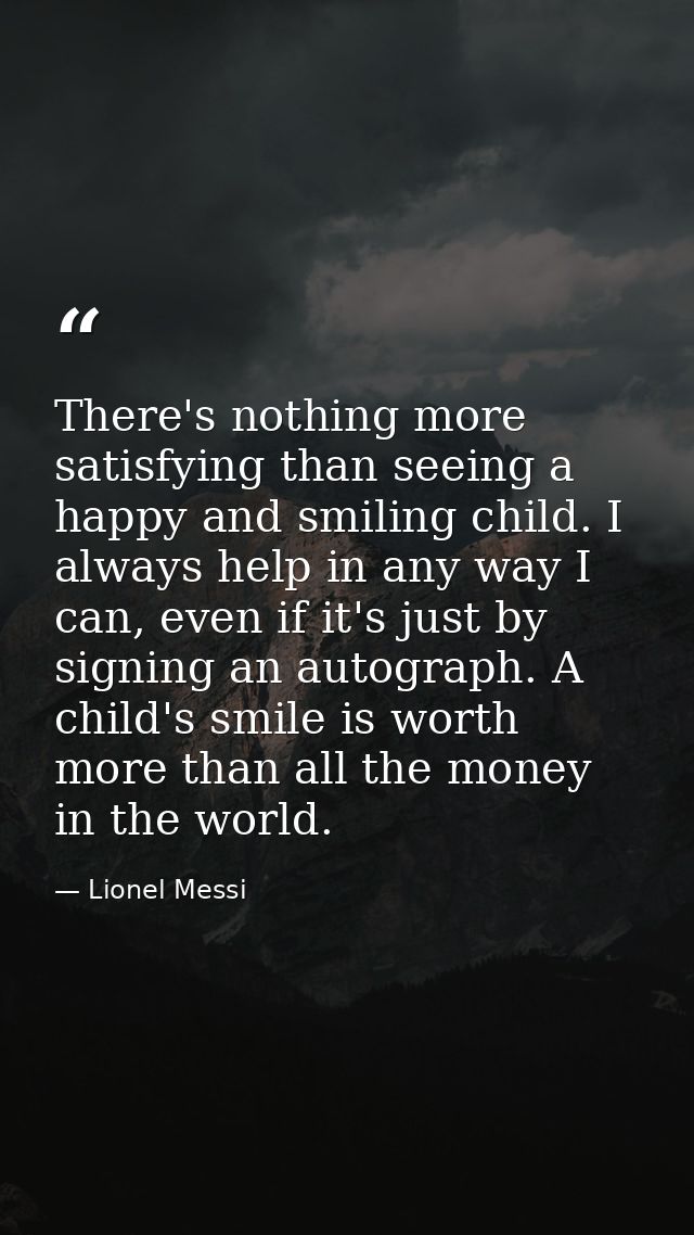 There's nothing more satisfying than seeing a happy and smiling child. I always help in any way I can, even if it's just — Lionel Messi
