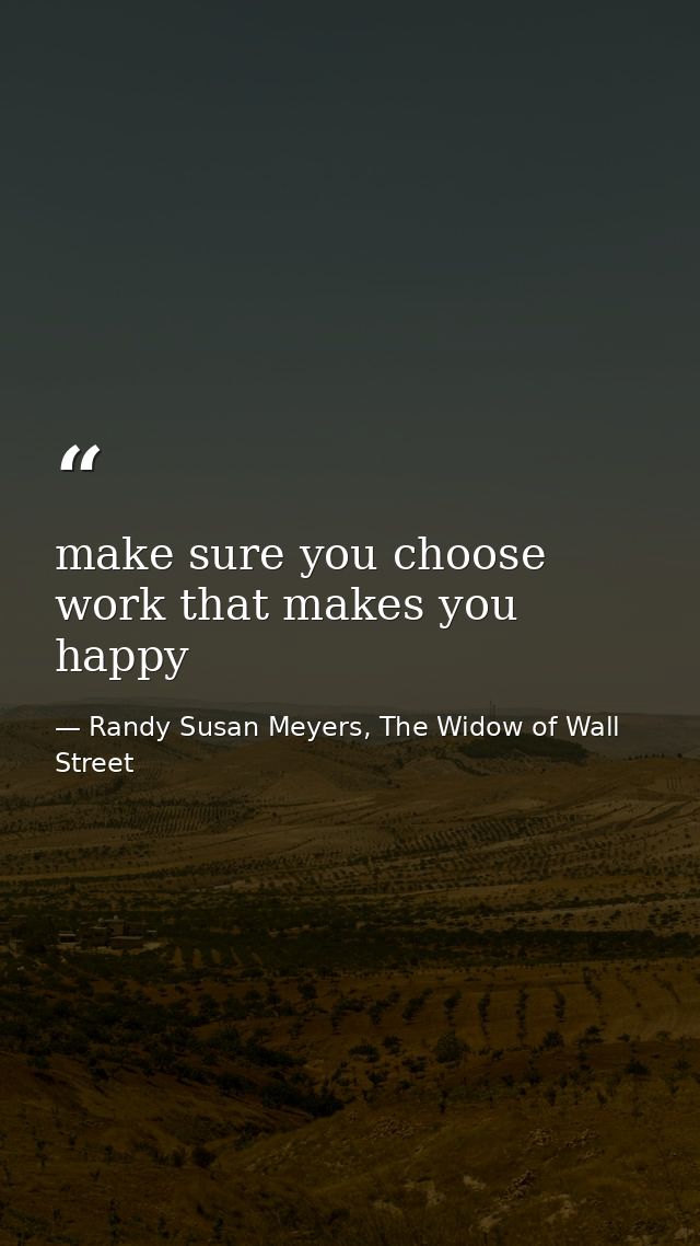 make sure you choose work that makes you happy — Randy Susan Meyers, The Widow of Wall Street