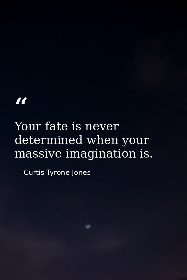 Your fate is never determined when your massive imagination is. — Curtis Tyrone Jones