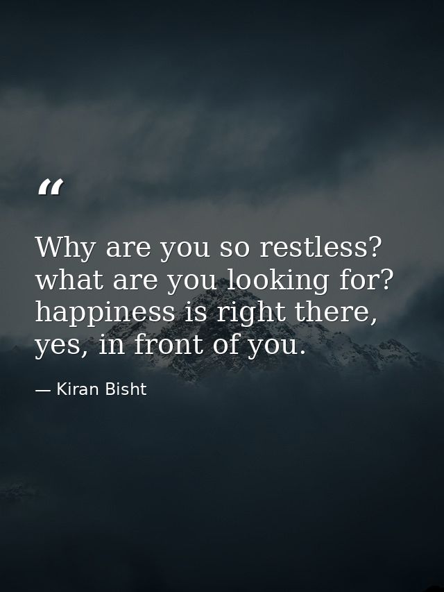 Why are you so restless? what are you looking for? happiness is right there, yes, in front of you. — Kiran Bisht