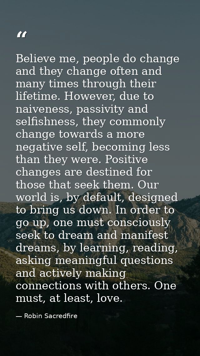 Believe me, people do change and they change often and many times through their lifetime. However, due to naiveness, pas — Robin Sacredfire
