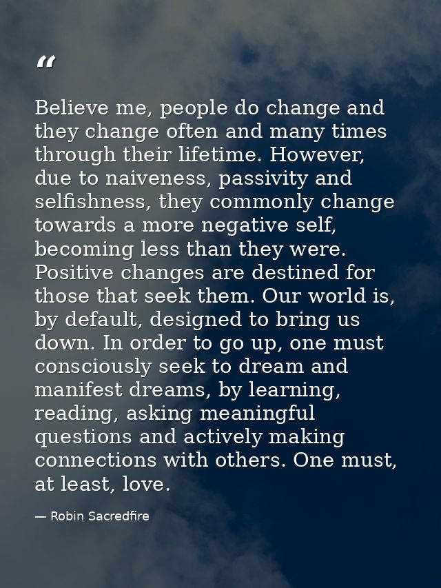 Believe me, people do change and they change often and many times through their lifetime. However, due to naiveness, pas — Robin Sacredfire