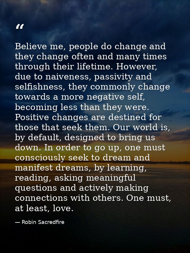 Believe me, people do change and they change often and many times through their lifetime. However, due to naiveness, pas — Robin Sacredfire