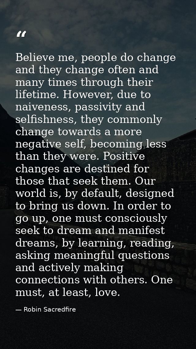 Believe me, people do change and they change often and many times through their lifetime. However, due to naiveness, pas — Robin Sacredfire