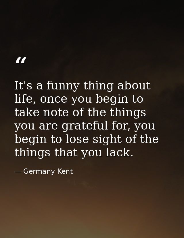 It's a funny thing about life, once you begin to take note of the things you are grateful for, you begin to lose sight o — Germany Kent