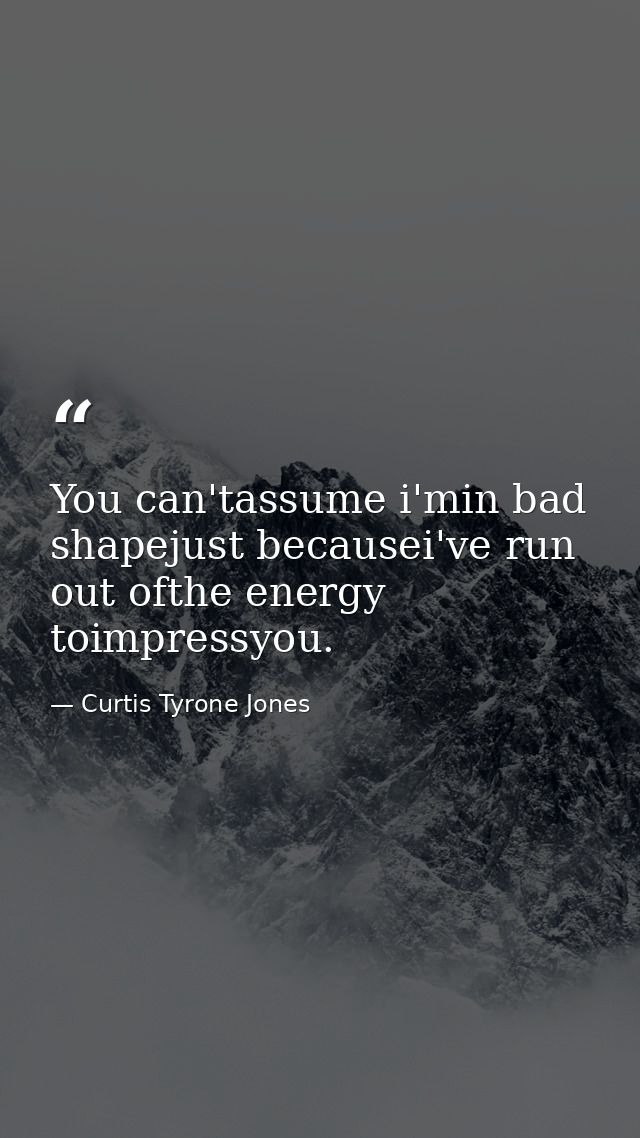 You can'tassume i'min bad shapejust becausei've run out ofthe energy toimpressyou. — Curtis Tyrone Jones