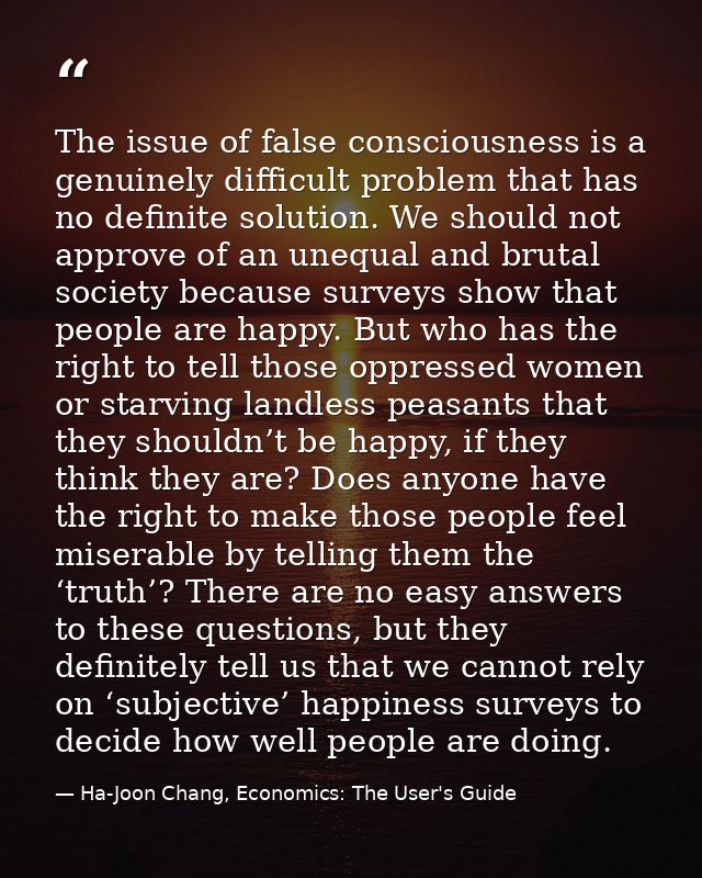 The issue of false consciousness is a genuinely difficult problem that has no definite solution. We should not approve o — Ha-Joon Chang, Economics: The User's Guide