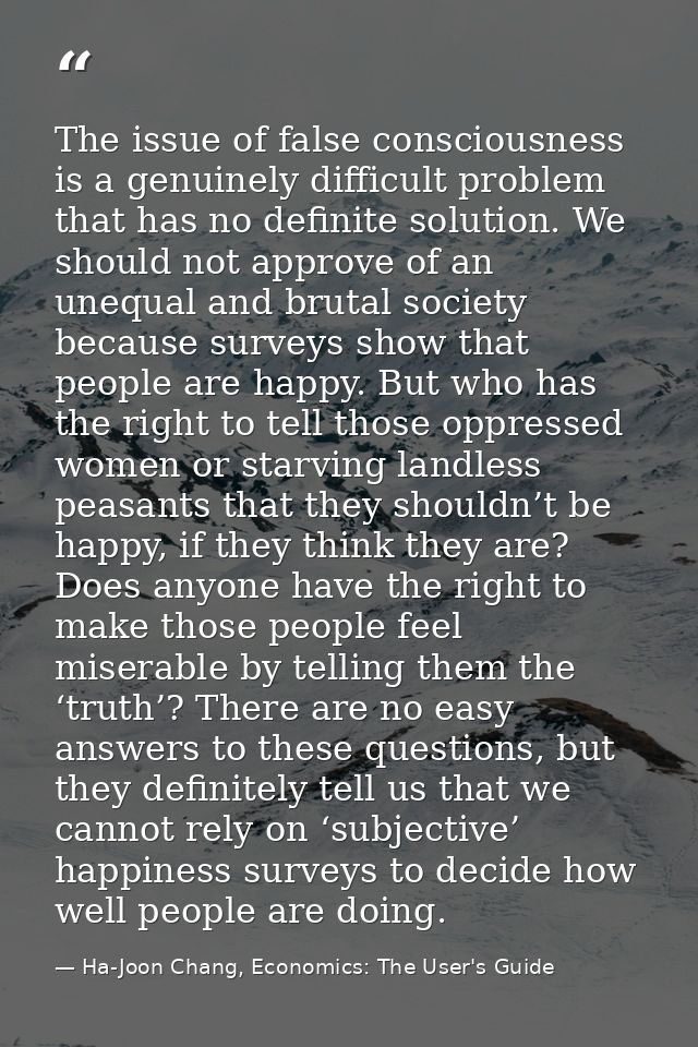 The issue of false consciousness is a genuinely difficult problem that has no definite solution. We should not approve o — Ha-Joon Chang, Economics: The User's Guide